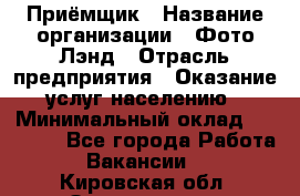 Приёмщик › Название организации ­ Фото-Лэнд › Отрасль предприятия ­ Оказание услуг населению › Минимальный оклад ­ 14 000 - Все города Работа » Вакансии   . Кировская обл.,Захарищево п.